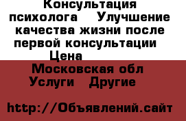 Консультация психолога!   Улучшение качества жизни после первой консультации › Цена ­ 2 000 - Московская обл. Услуги » Другие   